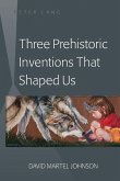 Three Prehistoric Inventions That Shaped Us