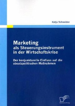 Marketing als Steuerungsinstrument in der Wirtschaftskrise: Der konjunkturelle Einfluss auf die absatzpolitischen Maßnahmen - Schneider, Katja