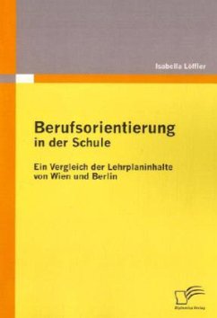 Berufsorientierung in der Schule - ein Vergleich der Lehrplaninhalte von Wien und Berlin - Löffler, Isabella