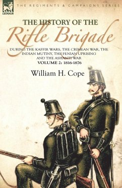 The History of the Rifle Brigade-During the Kaffir Wars, The Crimean War, The Indian Mutiny, The Fenian Uprising and the Ashanti War
