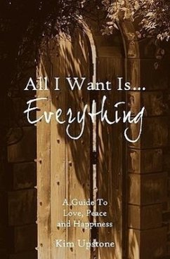 All I Want Is ... Everything A Guide to Love, Peace and Happiness - Upstone, Kim Ann