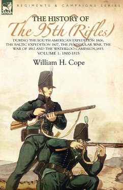 The History of the 95th (Rifles)-During the South American Expedition 1806, The Baltic Expedition 1807, The Peninsular War, The War of 1812 and the Waterloo Campaign,1815 - Cope, William H.