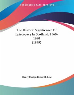 The Historic Significance Of Episcopacy In Scotland, 1560-1690 (1899) - Reid, Henry Martyn Beckwith