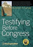 Testifying Before Congress: A Practical Guide to Preparing and Delivering Testimony Before Congress and Congressional Hearings for Agencies, Assoc