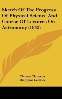 Sketch Of The Progress Of Physical Science And Course Of Lectures On Astronomy (1843) - Thomson, Thomas; Lardner, Dionysius