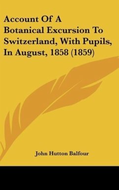 Account Of A Botanical Excursion To Switzerland, With Pupils, In August, 1858 (1859) - Balfour, John Hutton