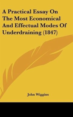A Practical Essay On The Most Economical And Effectual Modes Of Underdraining (1847) - Wiggins, John