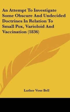 An Attempt To Investigate Some Obscure And Undecided Doctrines In Relation To Small Pox, Varioloid And Vaccination (1836) - Bell, Luther Vose