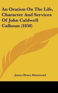 An Oration On The Life, Character And Services Of John Caldwell Calhoun (1850) - Hammond, James Henry