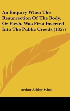 An Enquiry When The Resurrection Of The Body, Or Flesh, Was First Inserted Into The Public Creeds (1857) - Sykes, Arthur Ashley