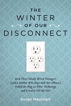 The Winter of Our Disconnect: How Three Totally Wired Teenagers (and a Mother Who Slept with Her iPhone) Pulled the Plug on Their Technology and Liv - Maushart, Susan