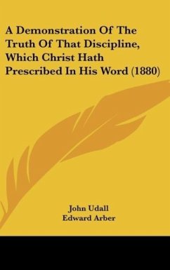 A Demonstration Of The Truth Of That Discipline, Which Christ Hath Prescribed In His Word (1880) - Udall, John