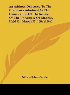 An Address Delivered To The Graduates Admitted At The Convocation Of The Senate Of The University Of Madras, Held On March 27, 1884 (1884) - Cornish, William Robert