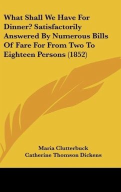 What Shall We Have For Dinner? Satisfactorily Answered By Numerous Bills Of Fare For From Two To Eighteen Persons (1852)