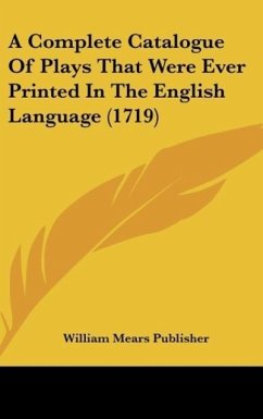 A Complete Catalogue Of Plays That Were Ever Printed In The English Language (1719) - William Mears Publisher