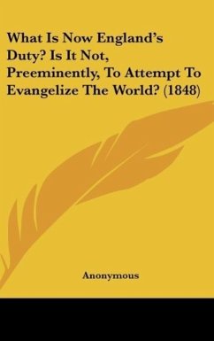 What Is Now England's Duty? Is It Not, Preeminently, To Attempt To Evangelize The World? (1848) - Anonymous