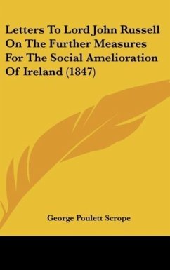 Letters To Lord John Russell On The Further Measures For The Social Amelioration Of Ireland (1847)