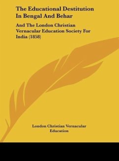The Educational Destitution In Bengal And Behar - London Christian Vernacular Education