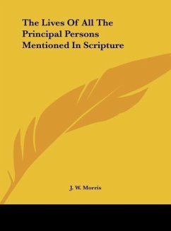 The Lives Of All The Principal Persons Mentioned In Scripture - Morris, J. W.