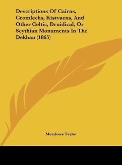 Descriptions Of Cairns, Cromlechs, Kistvaens, And Other Celtic, Druidical, Or Scythian Monuments In The Dekhan (1865)