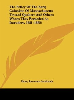 The Policy Of The Early Colonists Of Massachusetts Toward Quakers And Others Whom They Regarded As Intruders, 1881 (1885) - Southwick, Henry Lawrence