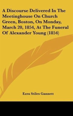 A Discourse Delivered In The Meetinghouse On Church Green, Boston, On Monday, March 20, 1854, At The Funeral Of Alexander Young (1854) - Gannett, Ezra Stiles