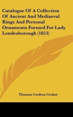 Catalogue Of A Collection Of Ancient And Mediaeval Rings And Personal Ornaments Formed For Lady Londesborough (1853) - Croker, Thomas Crofton