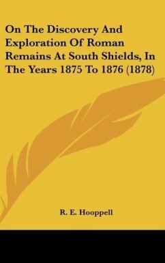 On The Discovery And Exploration Of Roman Remains At South Shields, In The Years 1875 To 1876 (1878)