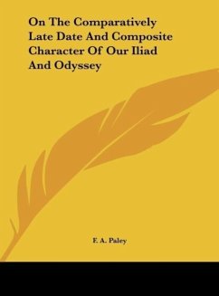 On The Comparatively Late Date And Composite Character Of Our Iliad And Odyssey - Paley, F. A.