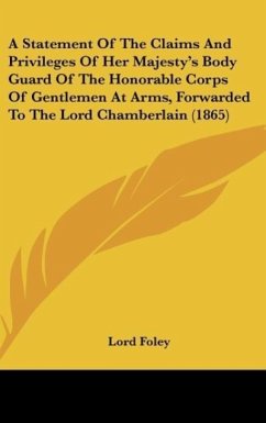 A Statement Of The Claims And Privileges Of Her Majesty's Body Guard Of The Honorable Corps Of Gentlemen At Arms, Forwarded To The Lord Chamberlain (1865) - Foley, Lord