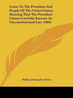 Letter To The President And People Of The United States, Showing That The President Cannot Lawfully Execute An Unconstitutional Law (1869) - Friese, Phillip Christopher