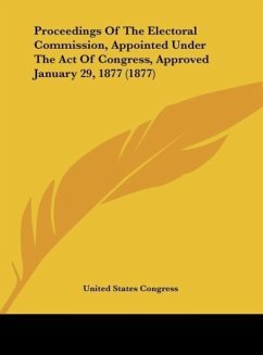 Proceedings Of The Electoral Commission, Appointed Under The Act Of Congress, Approved January 29, 1877 (1877)