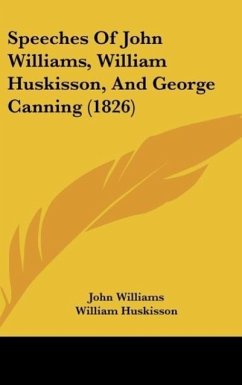 Speeches Of John Williams, William Huskisson, And George Canning (1826) - Williams, John; Huskisson, William; Canning, George