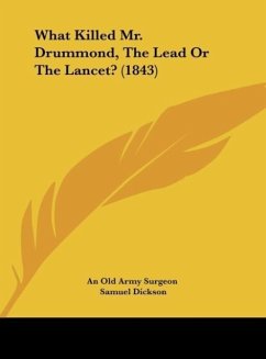 What Killed Mr. Drummond, The Lead Or The Lancet? (1843) - An Old Army Surgeon; Dickson, Samuel