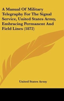 A Manual Of Military Telegraphy For The Signal Service, United States Army, Embracing Permanent And Field Lines (1872) - United States Army