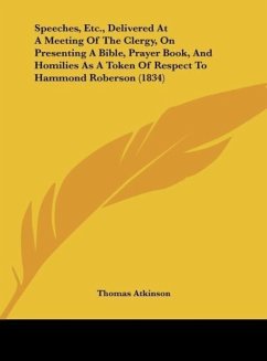 Speeches, Etc., Delivered At A Meeting Of The Clergy, On Presenting A Bible, Prayer Book, And Homilies As A Token Of Respect To Hammond Roberson (1834)