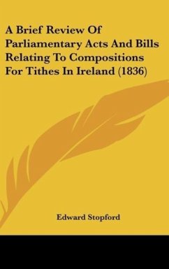 A Brief Review Of Parliamentary Acts And Bills Relating To Compositions For Tithes In Ireland (1836) - Stopford, Edward