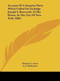 Account Of A Surprise Party Which Called On Ex-Judge Joseph S. Bosworth, At His House, In The City Of New York (1883) - Acton, Thomas C.; Vanderpoel, A. J.