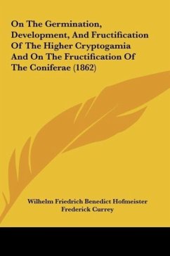 On The Germination, Development, And Fructification Of The Higher Cryptogamia And On The Fructification Of The Coniferae (1862) - Hofmeister, Wilhelm Friedrich Benedict