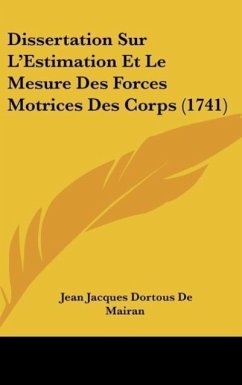 Dissertation Sur L'Estimation Et Le Mesure Des Forces Motrices Des Corps (1741) - Mairan, Jean Jacques Dortous De