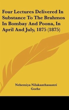 Four Lectures Delivered In Substance To The Brahmos In Bombay And Poona, In April And July, 1875 (1875) - Gorhe, Nehemiya Nilakanthasastri