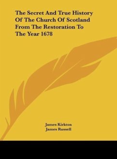 The Secret And True History Of The Church Of Scotland From The Restoration To The Year 1678 - Kirkton, James; Russell, James