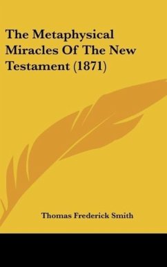 The Metaphysical Miracles Of The New Testament (1871) - Smith, Thomas Frederick