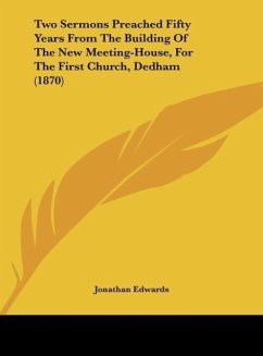 Two Sermons Preached Fifty Years From The Building Of The New Meeting-House, For The First Church, Dedham (1870) - Edwards, Jonathan