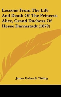 Lessons From The Life And Death Of The Princess Alice, Grand Duchess Of Hesse Darmstadt (1879) - Tinling, James Forbes B.