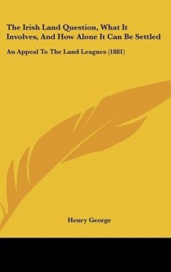 The Irish Land Question, What It Involves, And How Alone It Can Be Settled - George, Henry