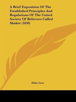 A Brief Exposition Of The Established Principles And Regulations Of The United Society Of Believers Called Shaker (1850) - Elihu Geer