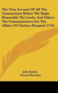 The True Account Of All The Transactions Before The Right Honorable The Lords, And Others The Commissioners For The Affairs Of Chelsea Hospital (1754) - Ranby, John; Hawkins, Caesar