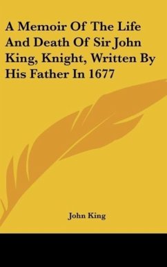 A Memoir Of The Life And Death Of Sir John King, Knight, Written By His Father In 1677 - King, John