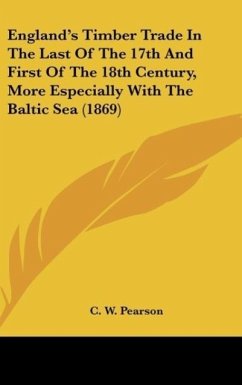 England's Timber Trade In The Last Of The 17th And First Of The 18th Century, More Especially With The Baltic Sea (1869) - Pearson, C. W.